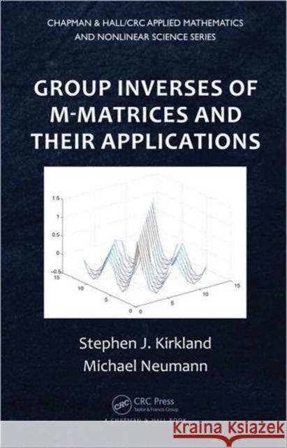 Group Inverses of M-Matrices and Their Applications Stephen J. Kirkland Michael Neumann 9781439888582