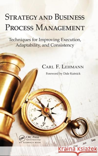 Strategy and Business Process Management: Techniques for Improving Execution, Adaptability, and Consistency Lehmann, Carl F. 9781439890233