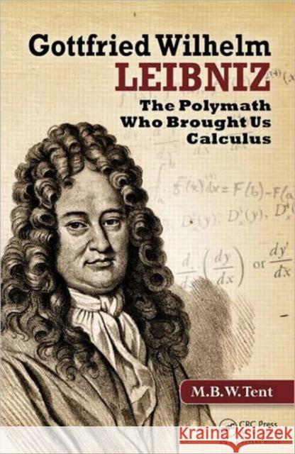 Gottfried Wilhelm Leibniz: The Polymath Who Brought Us Calculus Tent, M. B. W. 9781439892220 0