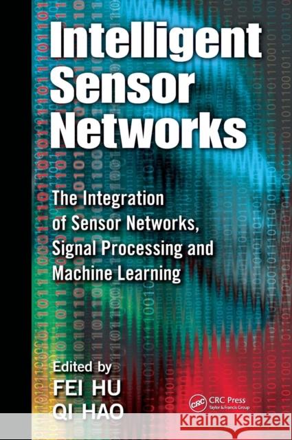 Intelligent Sensor Networks: The Integration of Sensor Networks, Signal Processing and Machine Learning Hu, Fei 9781439892817 CRC Press