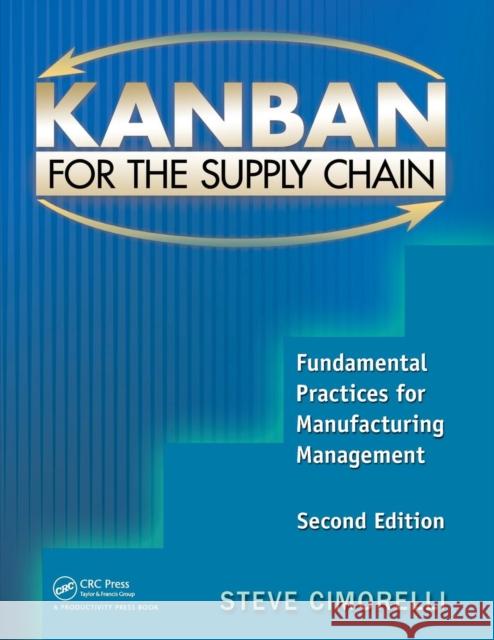 Kanban for the Supply Chain: Fundamental Practices for Manufacturing Management, Second Edition Cimorelli, Stephen 9781439895498 0