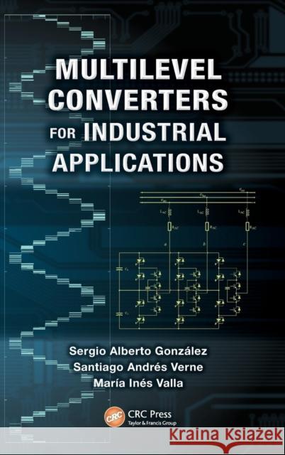 Multilevel Converters for Industrial Applications Sergio Alberto Gonzalez Santiago Andres Verne Maria Ines Valla 9781439895597 CRC Press