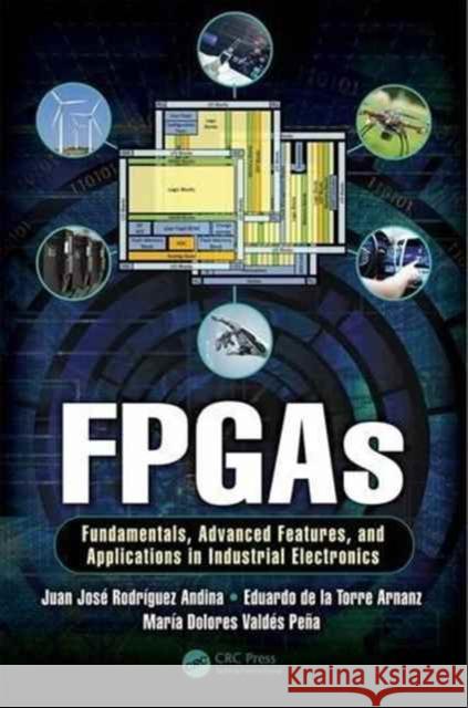 FPGAs: Fundamentals, Advanced Features, and Applications in Industrial Electronics Andina, Juan José Rodriguez 9781439896990