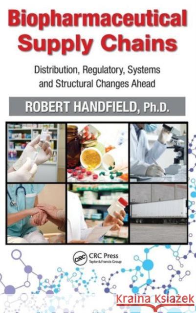 Biopharmaceutical Supply Chains: Distribution, Regulatory, Systems and Structural Changes Ahead Handfield, Robert 9781439899700 CRC Press Inc