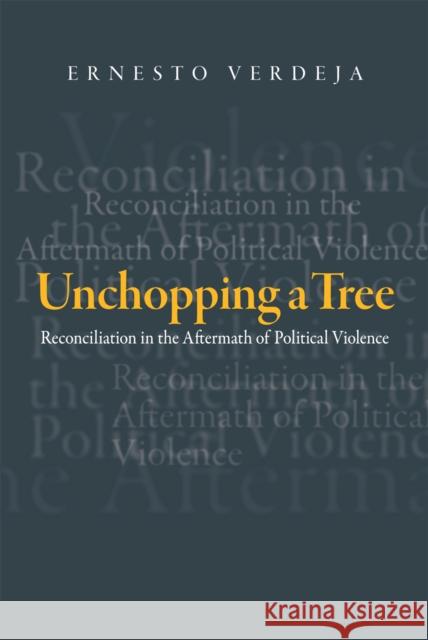 Unchopping a Tree: Reconciliation in the Aftermath of Political Violence Ernesto Verdeja 9781439900543