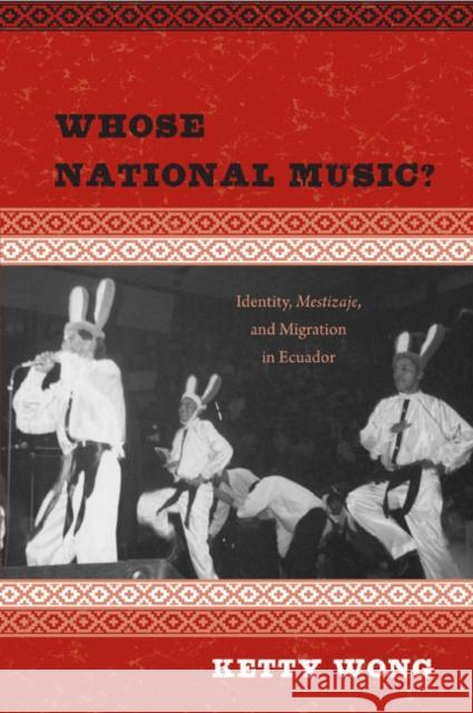 Whose National Music?: Identity, Mestizaje, and Migration in Ecuador Ketty Wong 9781439900574