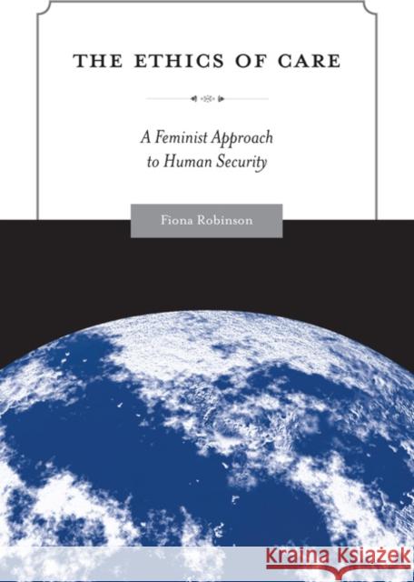 The Ethics of Care: A Feminist Approach to Human Security Robinson, Fiona 9781439900659 Temple University Press