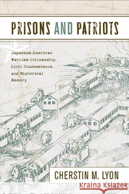 Prisons and Patriots: Japanese American Wartime Citizenship, Civil Disobedience, and Historical Memory Lyon, Cherstin 9781439901861