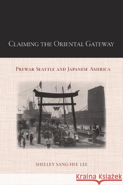 Claiming the Oriental Gateway: Prewar Seattle and Japanese America Lee, Shelley Sang-Hee 9781439902134 Temple University Press