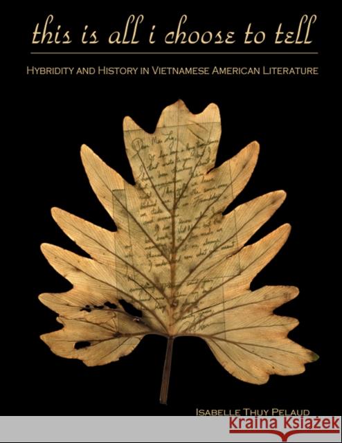 This Is All I Choose to Tell: History and Hybridity in Vietnamese American Literature Pelaud, Isabelle Thuy 9781439902165 Temple University Press
