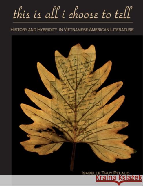 This Is All I Choose to Tell: History and Hybridity in Vietnamese American Literature Pelaud, Isabelle Thuy 9781439902172 American Literatures Initiative