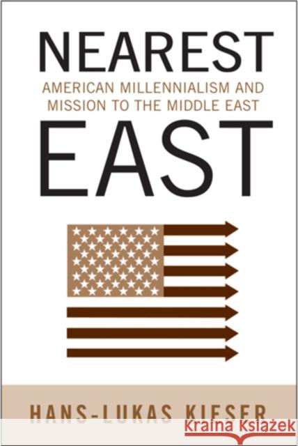 Nearest East: American Millenialism and Mission to the Middle East Kieser, Hans-Lukas 9781439902233 Temple University Press