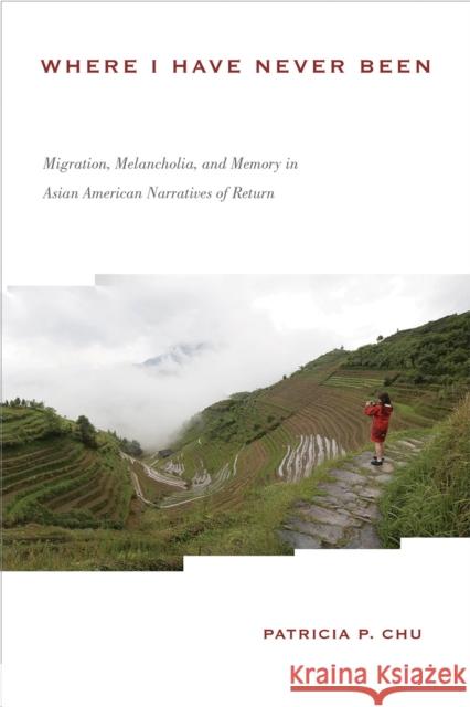 Where I Have Never Been: Migration, Melancholia, and Memory in Asian American Narratives of Return Patricia P. Chu 9781439902257 Temple University Press