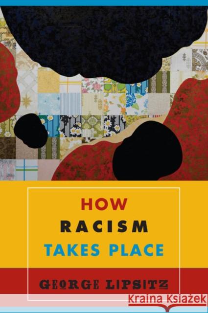 How Racism Takes Place George Lipsitz 9781439902554