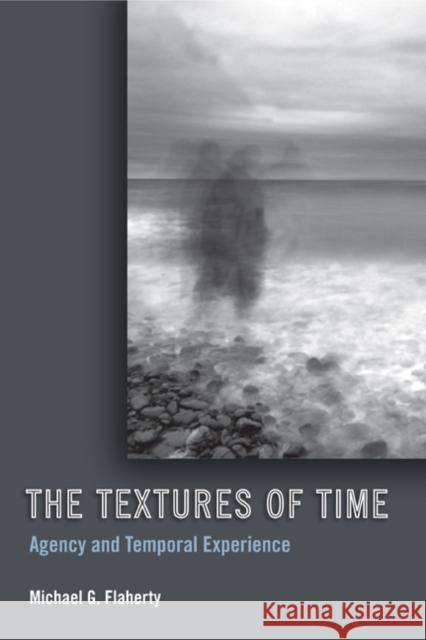 The Textures of Time: Agency and Temporal Experience Flaherty, Michael G. 9781439902622