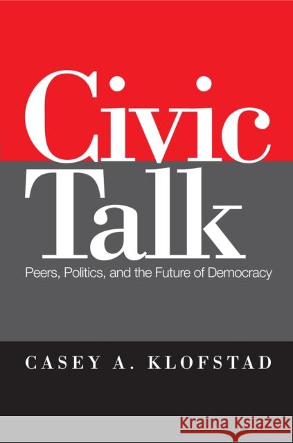 Civic Talk: Peers, Politics, and the Future of Democracy Casey Klofstad 9781439902738 Temple University Press