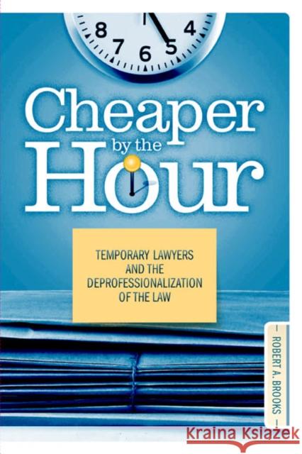 Cheaper by the Hour: Temporary Lawyers and the Deprofessionalization of the Law Brooks, Robert A. 9781439902851 Temple University Press