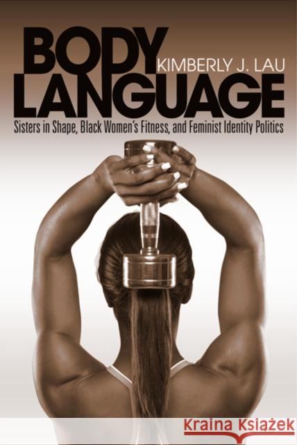 Body Language: Sisters in Shape, Black Women's Fitness, and Feminist Identity Politics Lau, Kimberly J. 9781439903087 Temple University Press