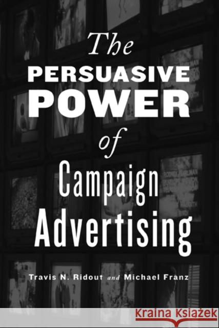 The Persuasive Power of Campaign Advertising Travis N. Ridout Michael M. Franz 9781439903322 Temple University Press