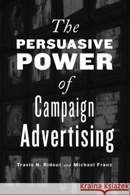 The Persuasive Power of Campaign Advertising Travis N Ridout 9781439903339 0