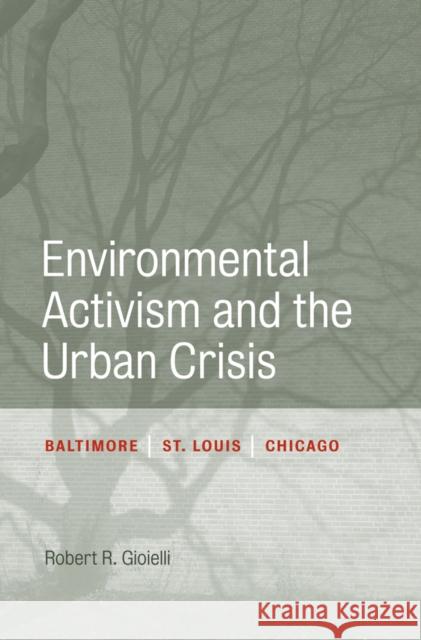 Environmental Activism and the Urban Crisis: Baltimore, St. Louis, Chicago Robert Gioielli 9781439904664 Temple University Press