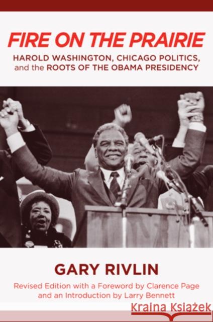 Fire on the Prairie: Harold Washington, Chicago Politics, and the Roots of the Obama Presidency Gary Rivlin 9781439904916 Temple University Press