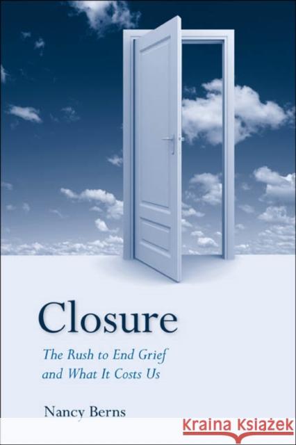 Closure: The Rush to End Grief and What It Costs Us Berns, Nancy 9781439905760 Temple University Press