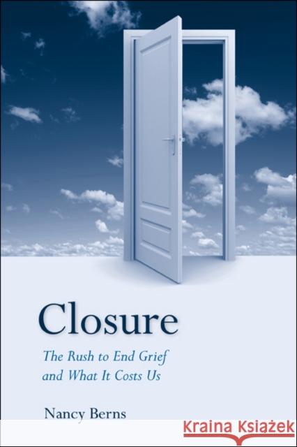 Closure: The Rush to End Grief and What It Costs Us Berns, Nancy 9781439905777 Temple University Press