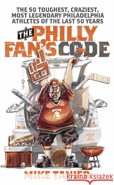 The Philly Fan's Code: The 50 Toughest, Craziest, Most Legendary Philadelphia Athletes of the Last 50 Years Tanier, Mike 9781439905999