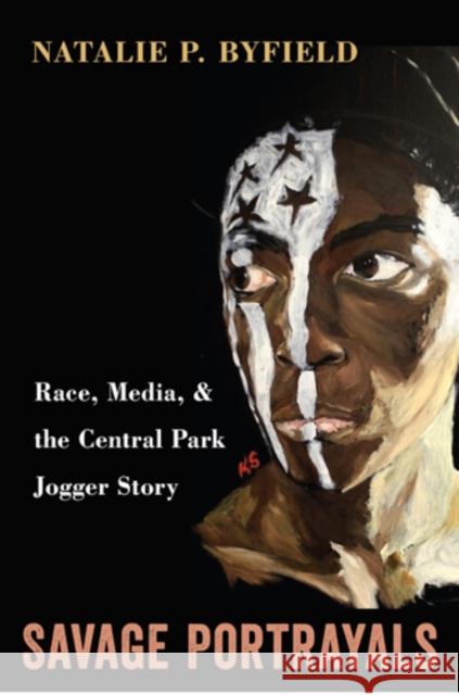 Savage Portrayals: Race, Media, and the Central Park Jogger Story Natalie Byfield 9781439906347 Temple University Press