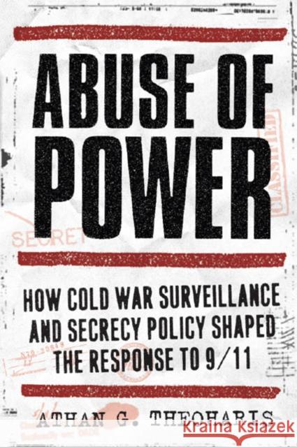 Abuse of Power: How Cold War Surveillance and Secrecy Policy Shaped the Response to 9/11 Theoharis, Athan 9781439906644
