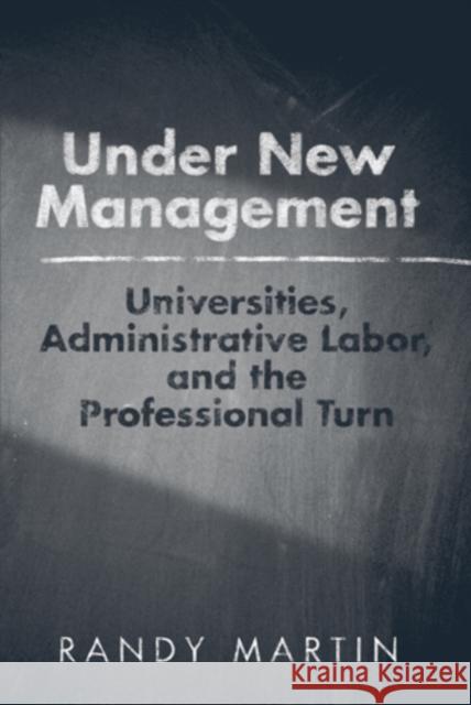 Under New Management: Universities, Administrative Labor, and the Professional Turn Martin, Randy 9781439906965