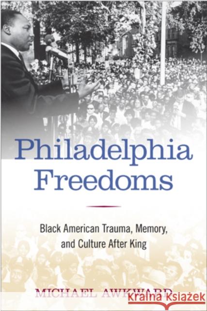 Philadelphia Freedoms: Black American Trauma, Memory, and Culture After King Michael Awkward 9781439907085 Temple University Press
