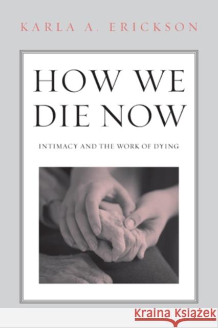 How We Die Now: Intimacy and the Work of Dying Karla Erickson 9781439908235 Temple University Press