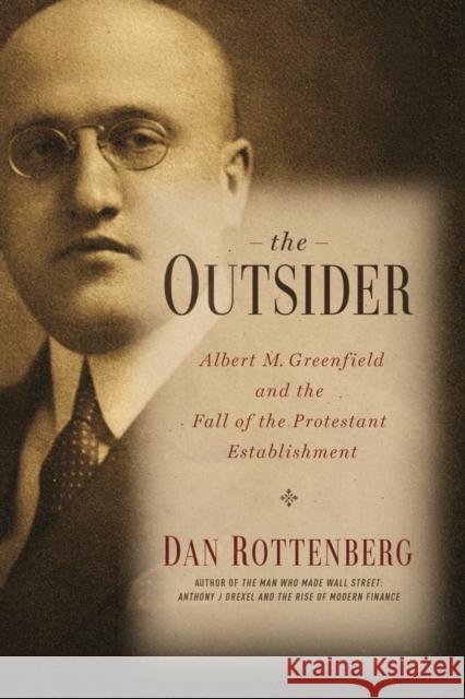 The Outsider: Albert M. Greenfield and the Fall of the Protestant Establishment Dan M. Rottenberg 9781439908419