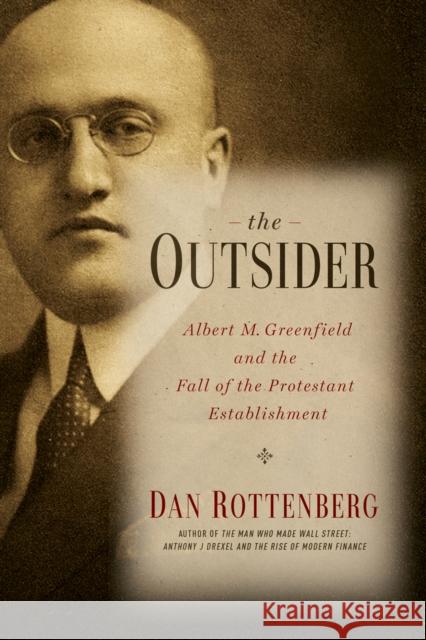 The Outsider: Albert M. Greenfield and the Fall of the Protestant Establishment Dan Rottenberg 9781439908426 Temple University Press