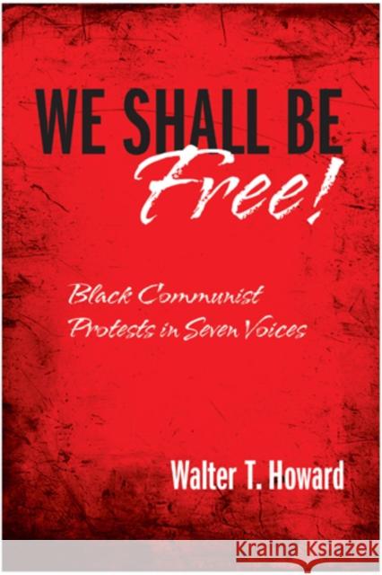 We Shall Be Free!: Black Communist Protests in Seven Voices Howard, Walter T. 9781439908594