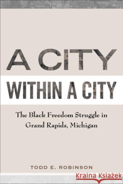 A City Within a City: The Black Freedom Struggle in Grand Rapids, Michigan Robinson, Todd E. 9781439909225 Temple University Press