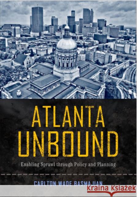 Atlanta Unbound: Enabling Sprawl Through Policy and Planning Carlton Wade Basmajian 9781439909393 Temple University Press