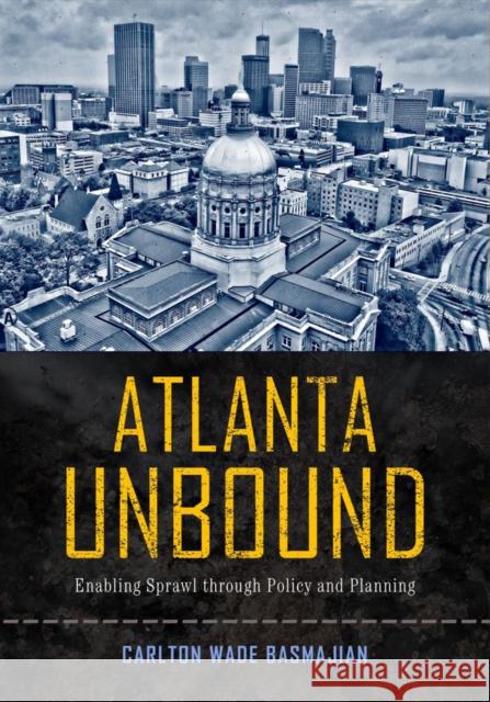 Atlanta Unbound: Enabling Sprawl Through Policy and Planning Carlton Wade Basmajian 9781439909409 Temple University Press