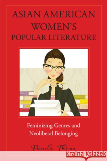 Asian American Women's Popular Literature: Feminizing Genres and Neoliberal Belonging Pamela Thoma 9781439910184 American Literatures Initiative