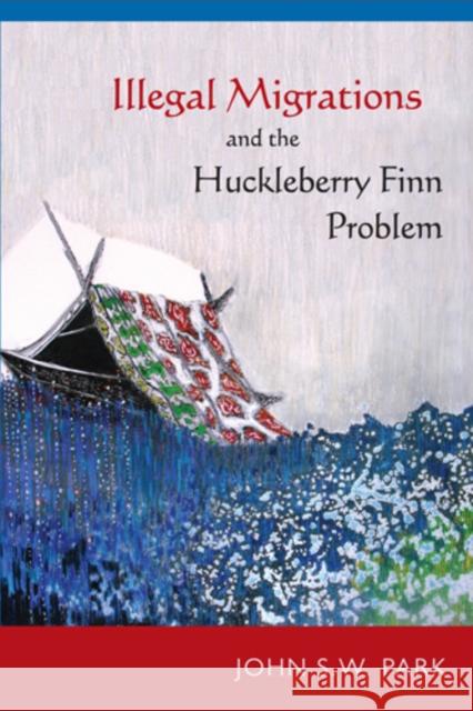 Illegal Migrations and the Huckleberry Finn Problem John S. W. Park 9781439910467 Temple University Press