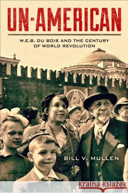 Un-American: W.E.B. Du Bois and the Century of World Revolution Bill V. Mullen 9781439911105 Temple University Press