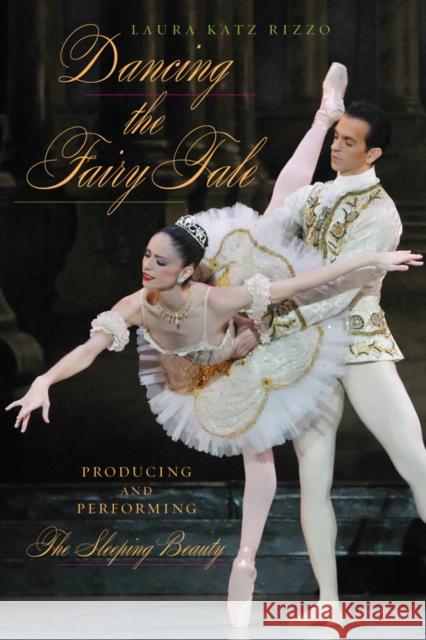 Dancing the Fairy Tale: Producing and Performing the Sleeping Beauty Laura Kat 9781439911211