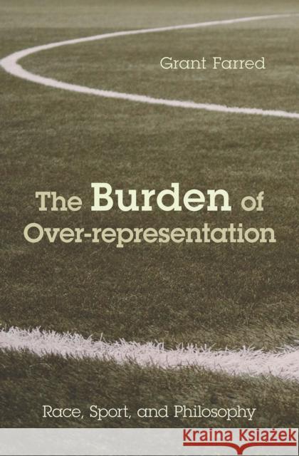 The Burden of Over-Representation: Race, Sport, and Philosophy Grant Farred 9781439911426 Temple University Press