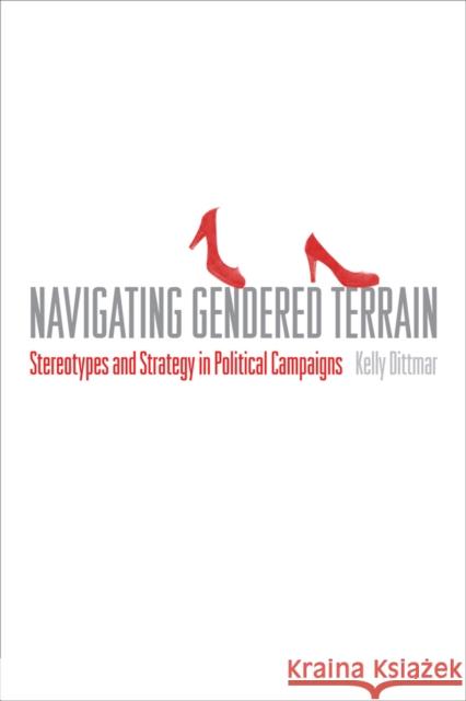 Navigating Gendered Terrain: Stereotypes and Strategy in Political Campaigns Kelly Dittmar 9781439911495 Temple University Press