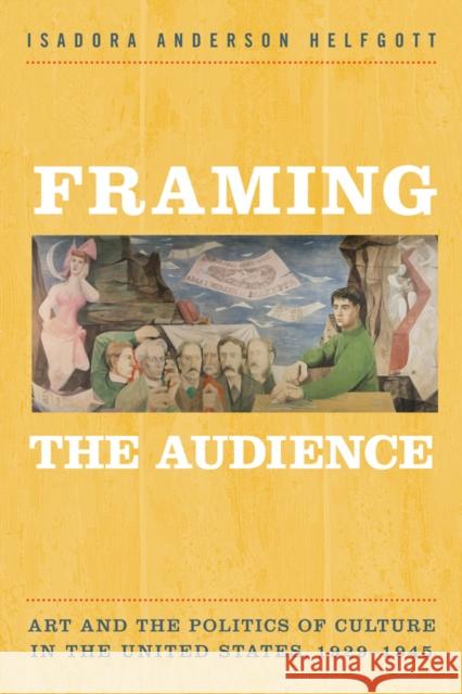Framing the Audience: Art and the Politics of Culture in the United States, 1929-1945 Isadora Helfgott 9781439911785 Temple University Press