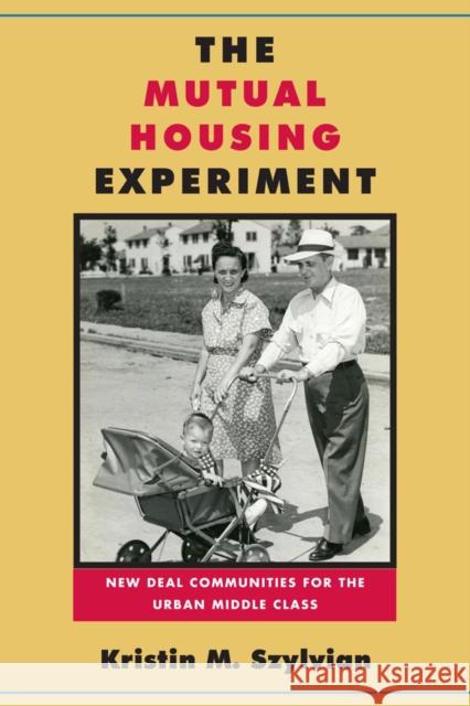 The Mutual Housing Experiment: New Deal Communities for the Urban Middle Class Kristin M. Szylvian 9781439912058