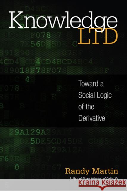 Knowledge Ltd: Toward a Social Logic of the Derivative Randy Martin 9781439912249
