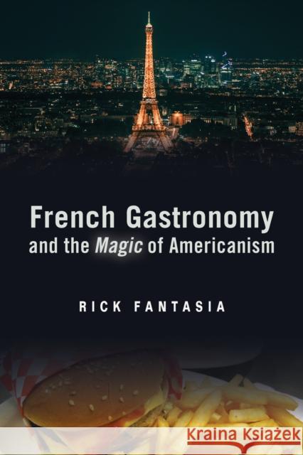 French Gastronomy and the Magic of Americanism Rick Fantasia 9781439912294